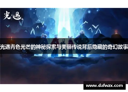 光遇青色光芒的神秘探索与美丽传说背后隐藏的奇幻故事