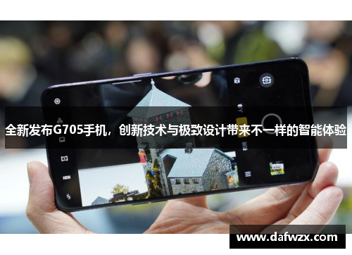 全新发布G705手机,创新技术与极致设计带来不一样的智能体验 全新发布G705手机,创新技术与极致设计带来不一样的智能体验